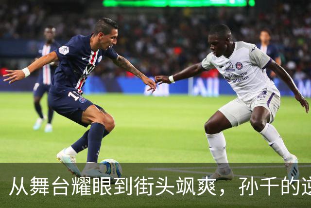 从舞台耀眼到街头飒爽，孙千的逆袭之路