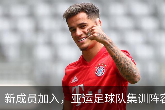 新成员加入，亚运足球队集训阵容再添两位勇士！