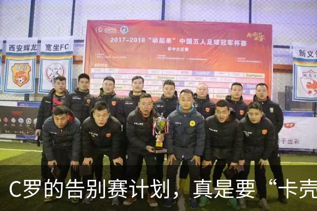 C罗的告别赛计划，真是要“卡壳”了吗？